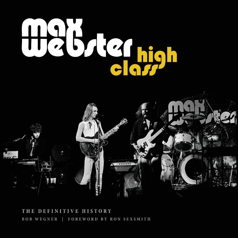 Toronto Music Historian Bob Wegner Chronicles The Untold Story Of Max Webster in New Book "High Class"