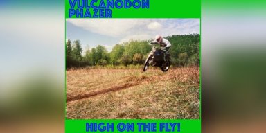 Vulcanodon Phazer - High on the Fly! - Featured In Metalized Magazine!