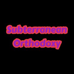 Subterranean Orthodoxy