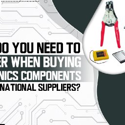 what-do-you-need-to-consider-when-buying-electronics-components-from-international-suppliers