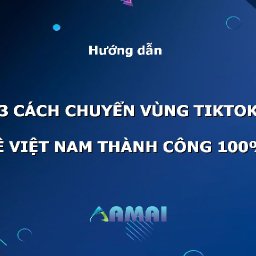 3-cach-chuyen-vung-tiktok-ve-viet-nam-dam-bao-thanh-cong